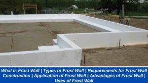 What Is Frost Wall | Types of Frost Wall | Requirements for Frost Wall Construction | Application of Frost Wall | Advantages of Frost Wall | Uses of Frost Wall