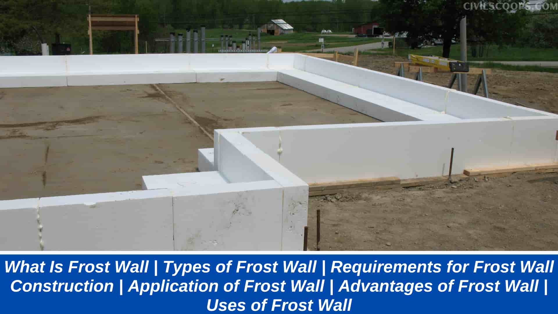 What Is Frost Wall | Types of Frost Wall | Requirements for Frost Wall Construction | Application of Frost Wall | Advantages of Frost Wall | Uses of Frost Wall