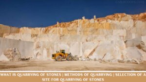 What Is Quarrying of Stones | Methods of Quarrying | Selection of a Site for Quarrying of Stones