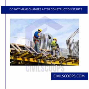 Do Not Make Changes After Construction Starts